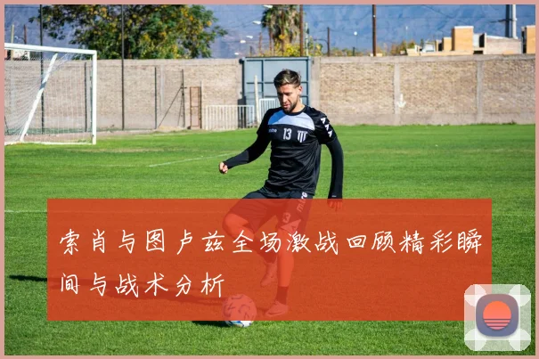 索肖与图卢兹全场激战回顾精彩瞬间与战术分析