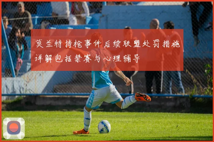 莫兰特持枪事件后续联盟处罚措施详解包括禁赛与心理辅导