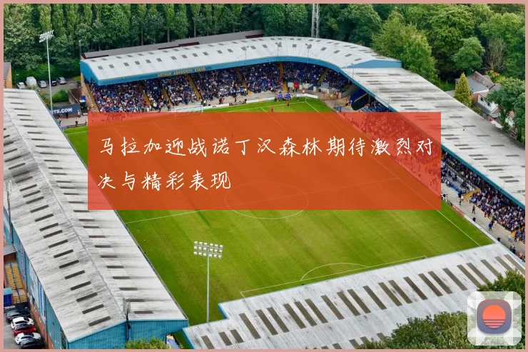 马拉加迎战诺丁汉森林期待激烈对决与精彩表现