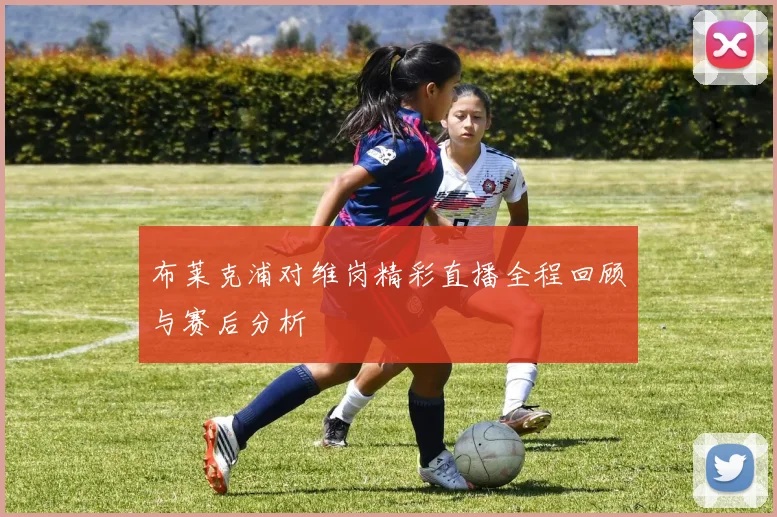 布莱克浦对维岗精彩直播全程回顾与赛后分析