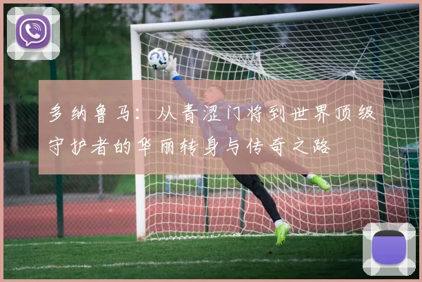 多纳鲁马：从青涩门将到世界顶级守护者的华丽转身与传奇之路