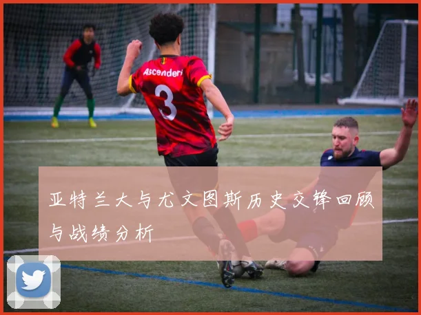亚特兰大与尤文图斯历史交锋回顾与战绩分析
