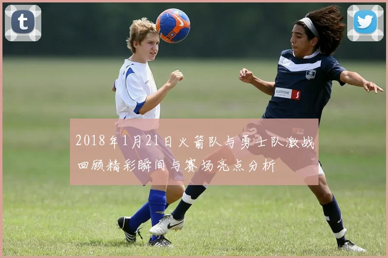 2018年1月21日火箭队与勇士队激战回顾精彩瞬间与赛场亮点分析