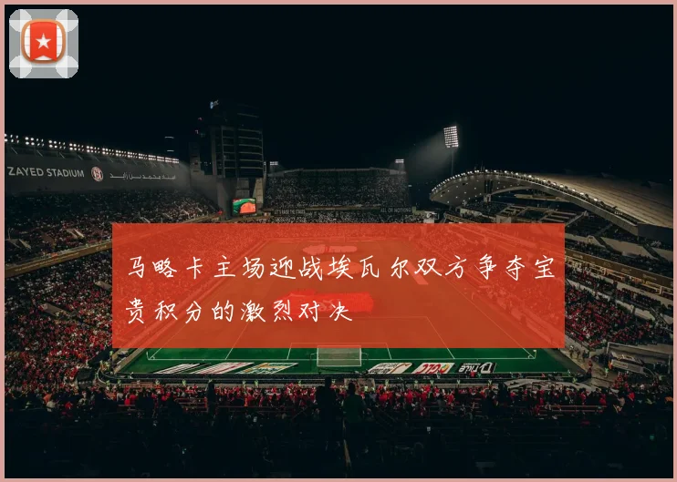 马略卡主场迎战埃瓦尔双方争夺宝贵积分的激烈对决