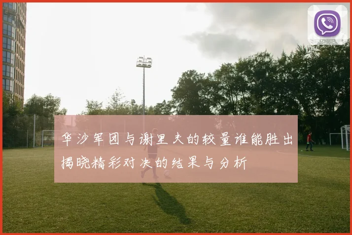 华沙军团与谢里夫的较量谁能胜出揭晓精彩对决的结果与分析