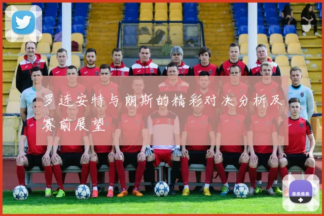 罗连安特与朗斯的精彩对决分析及赛前展望