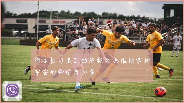 阿古拉与盖亚的终极对决谁能掌控宇宙的命运与力量