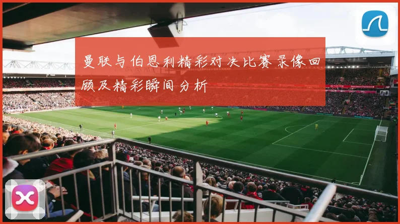 曼联与伯恩利精彩对决比赛录像回顾及精彩瞬间分析