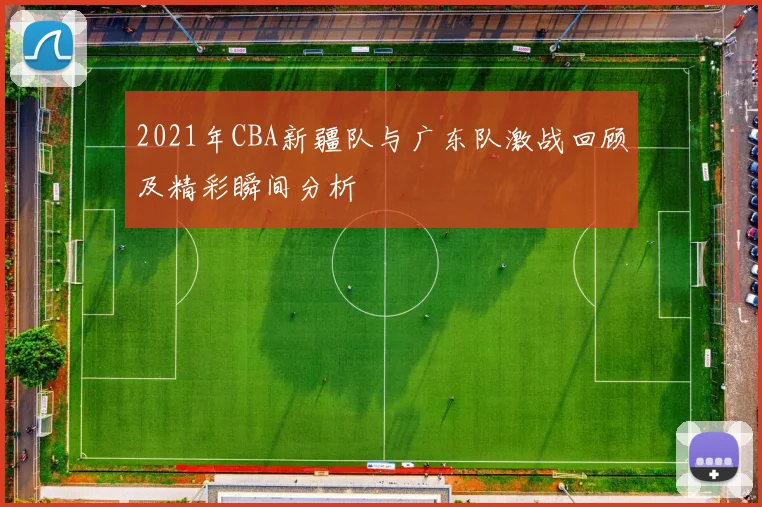 2021年CBA新疆队与广东队激战回顾及精彩瞬间分析