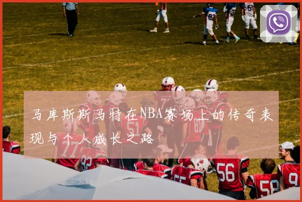 马库斯斯马特在NBA赛场上的传奇表现与个人成长之路