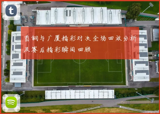 首钢与广厦精彩对决全场回放分析及赛后精彩瞬间回顾