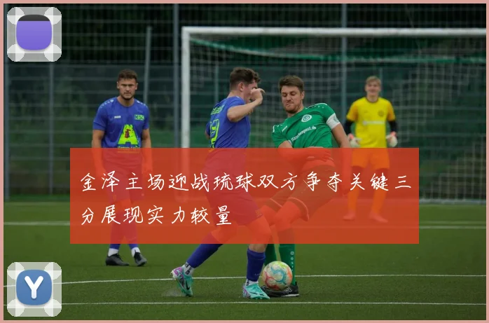 金泽主场迎战琉球双方争夺关键三分展现实力较量