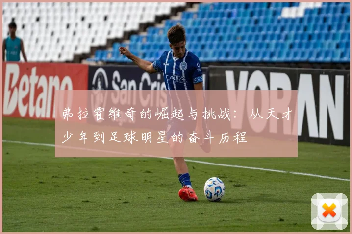 弗拉霍维奇的崛起与挑战：从天才少年到足球明星的奋斗历程