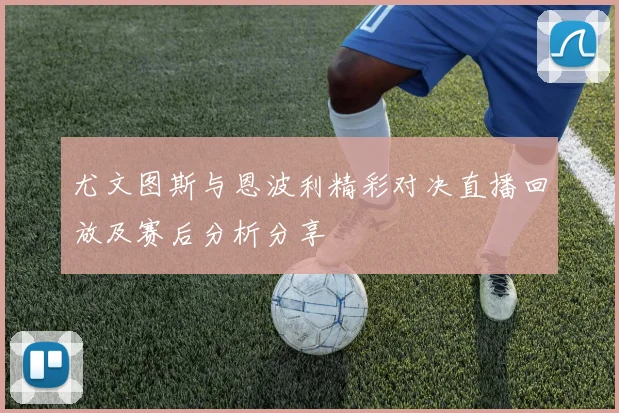 尤文图斯与恩波利精彩对决直播回放及赛后分析分享