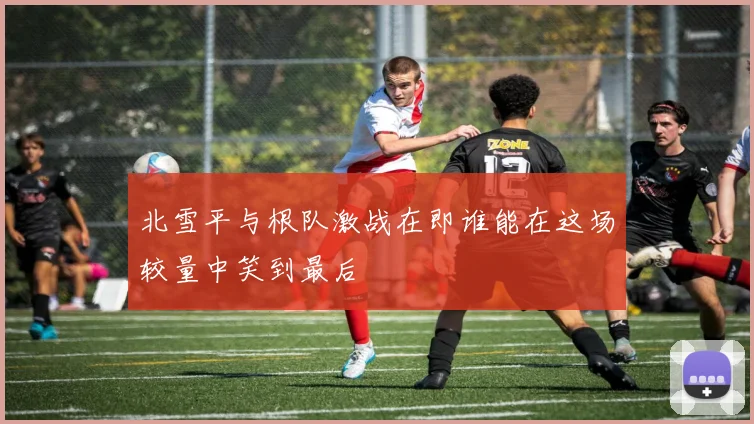 北雪平与根队激战在即谁能在这场较量中笑到最后