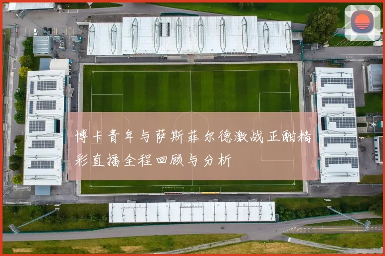 博卡青年与萨斯菲尔德激战正酣精彩直播全程回顾与分析
