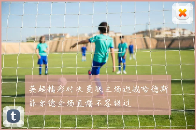 英超精彩对决曼联主场迎战哈德斯菲尔德全场直播不容错过