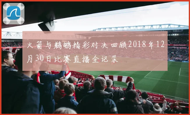火箭与鹈鹕精彩对决回顾2018年12月30日比赛直播全记录