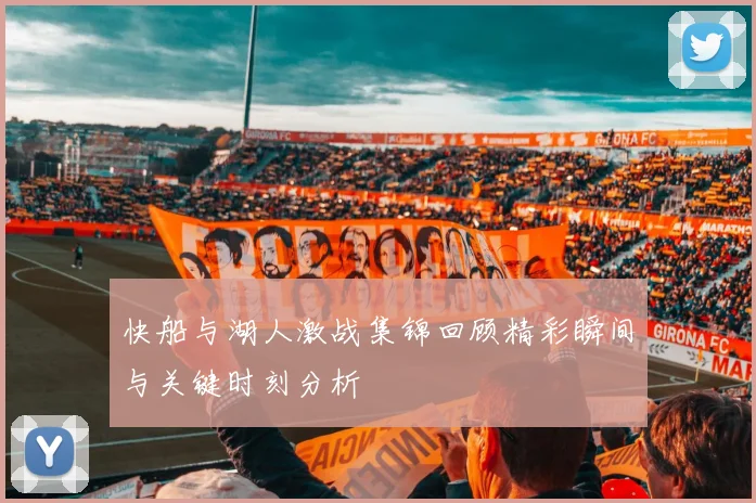 快船与湖人激战集锦回顾精彩瞬间与关键时刻分析