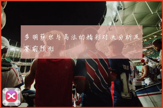 多明萨尔与乌法的精彩对决分析及赛前预测