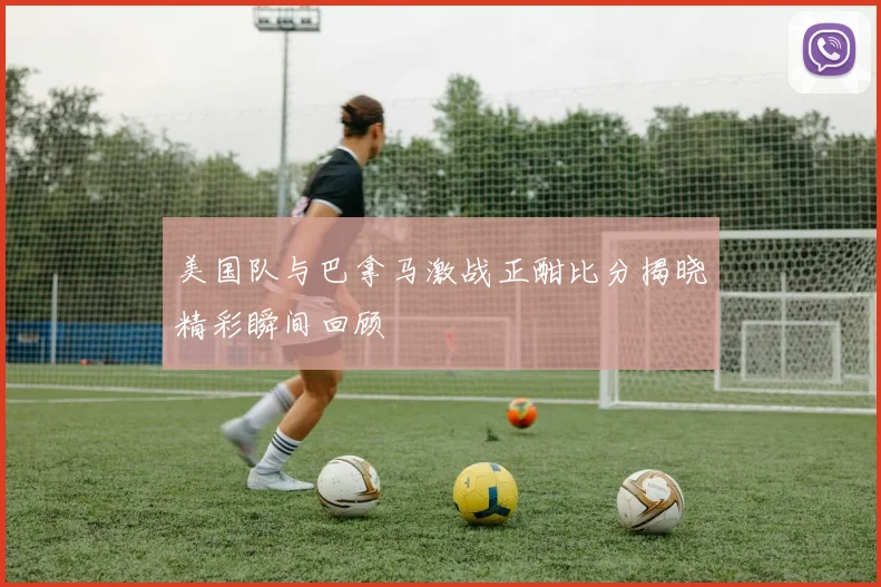 美国队与巴拿马激战正酣比分揭晓精彩瞬间回顾