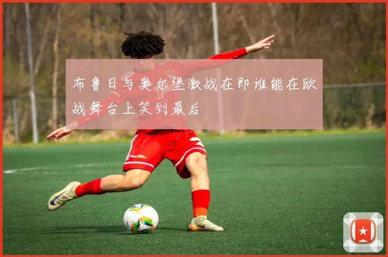 布鲁日与奥尔堡激战在即谁能在欧战舞台上笑到最后