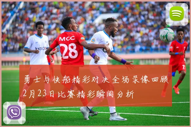 勇士与快船精彩对决全场录像回顾2月23日比赛精彩瞬间分析