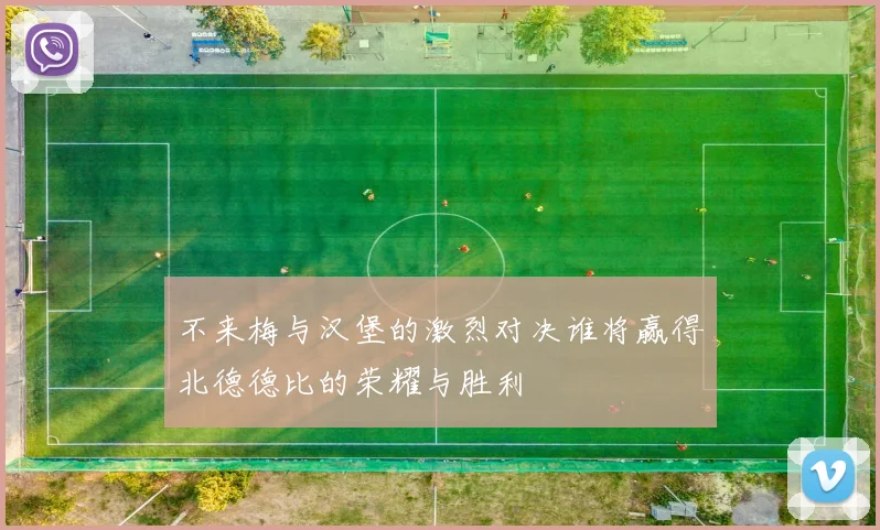 不来梅与汉堡的激烈对决谁将赢得北德德比的荣耀与胜利