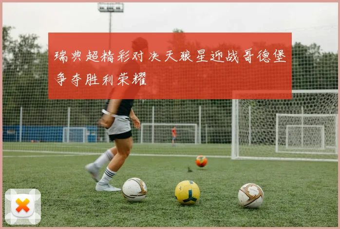 瑞典超精彩对决天狼星迎战哥德堡争夺胜利荣耀