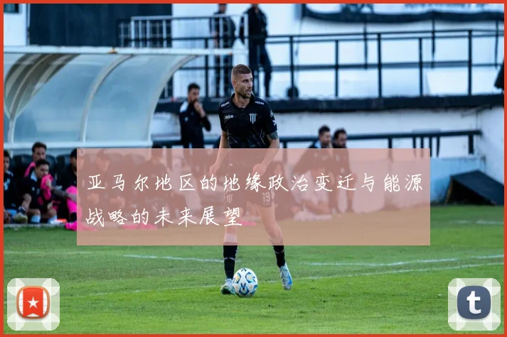 亚马尔地区的地缘政治变迁与能源战略的未来展望