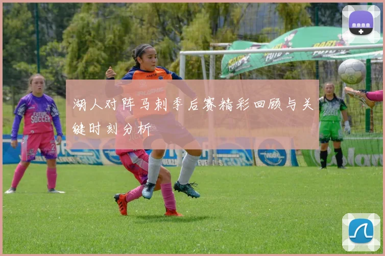 湖人对阵马刺季后赛精彩回顾与关键时刻分析