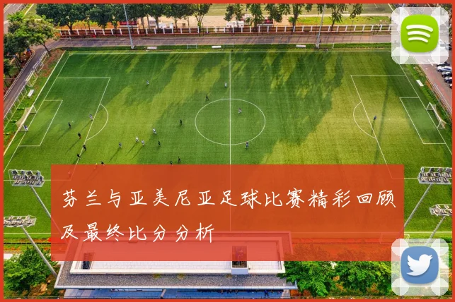 芬兰与亚美尼亚足球比赛精彩回顾及最终比分分析