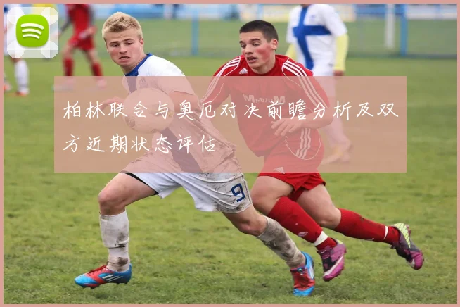 柏林联合与奥厄对决前瞻分析及双方近期状态评估