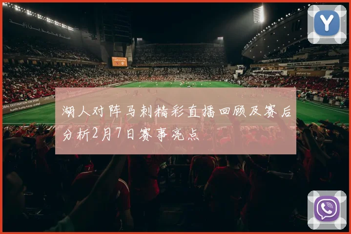 湖人对阵马刺精彩直播回顾及赛后分析2月7日赛事亮点