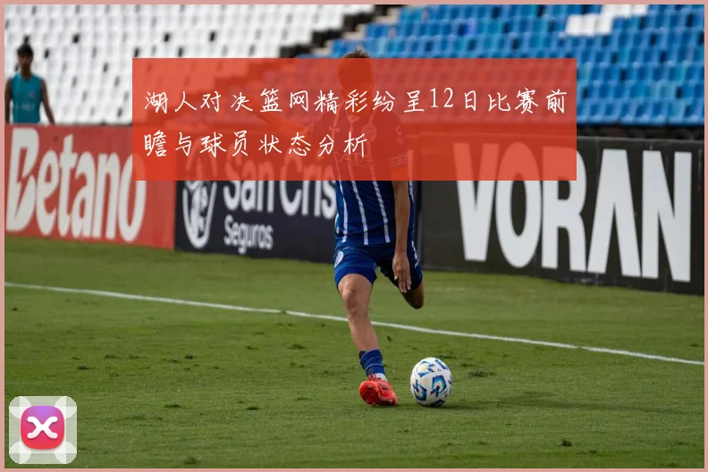 湖人对决篮网精彩纷呈12日比赛前瞻与球员状态分析
