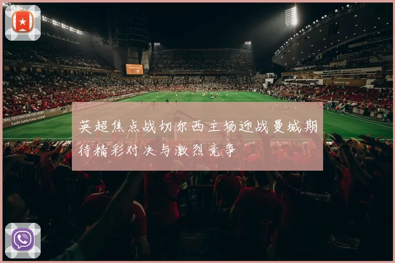 英超焦点战切尔西主场迎战曼城期待精彩对决与激烈竞争